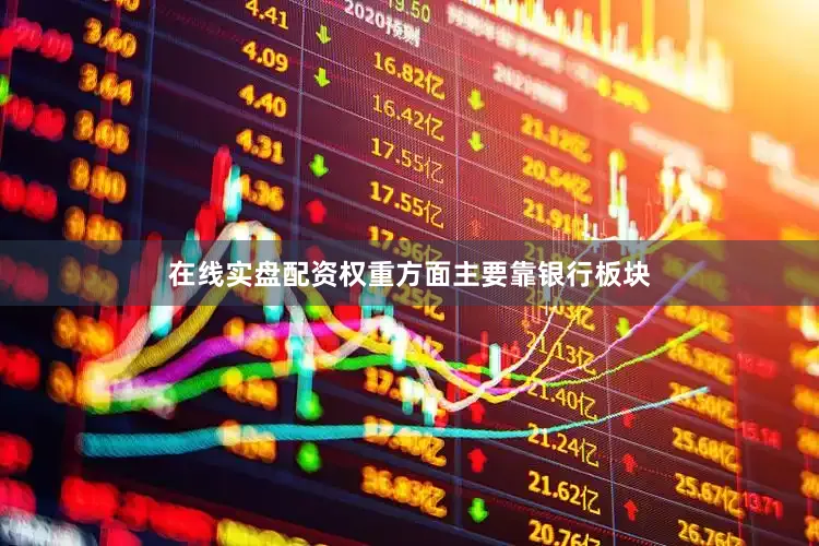 在线实盘配资权重方面主要靠银行板块