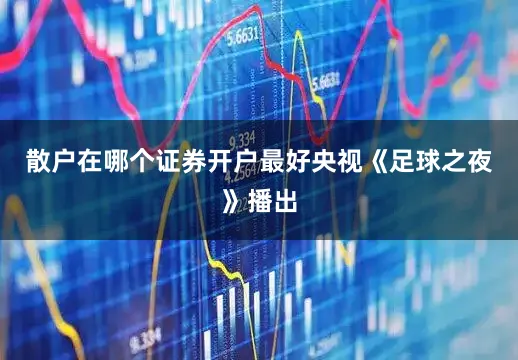 散户在哪个证券开户最好央视《足球之夜》播出
