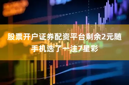 股票开户证券配资平台剩余2元随手机选了一注7星彩