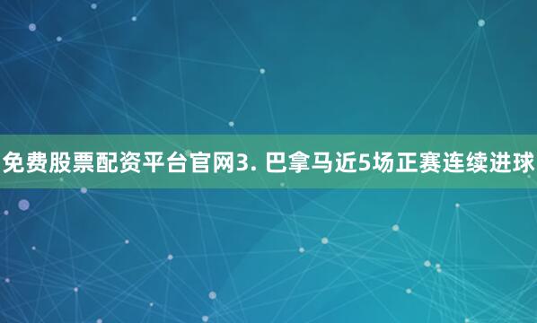 免费股票配资平台官网　　3. 巴拿马近5场正赛连续进球