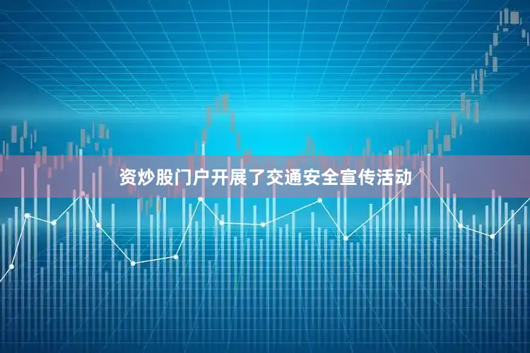 资炒股门户开展了交通安全宣传活动