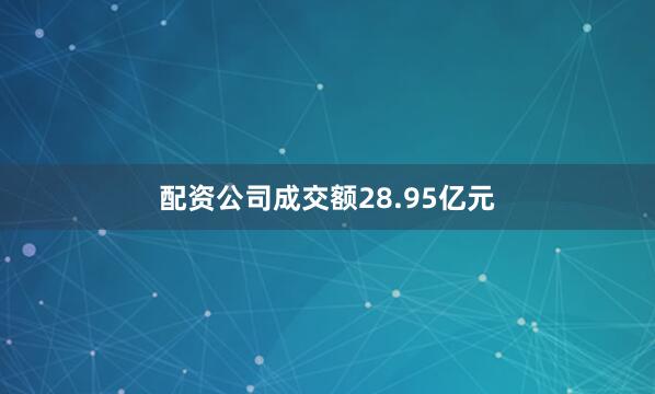 配资公司成交额28.95亿元