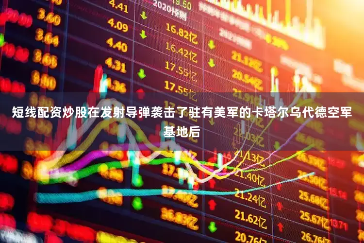 短线配资炒股在发射导弹袭击了驻有美军的卡塔尔乌代德空军基地后
