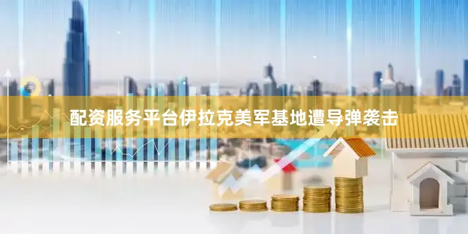 配资服务平台伊拉克美军基地遭导弹袭击