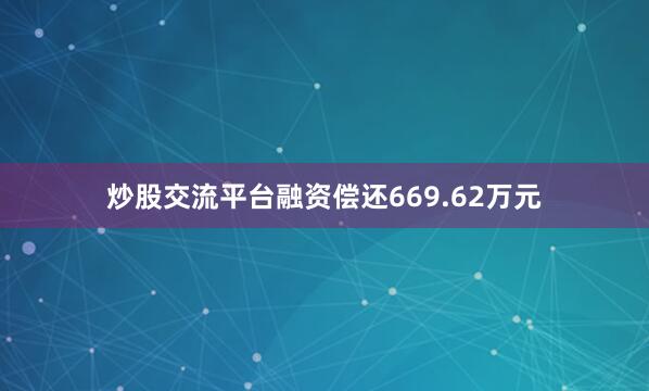 炒股交流平台融资偿还669.62万元