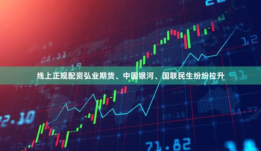 线上正规配资弘业期货、中国银河、国联民生纷纷拉升
