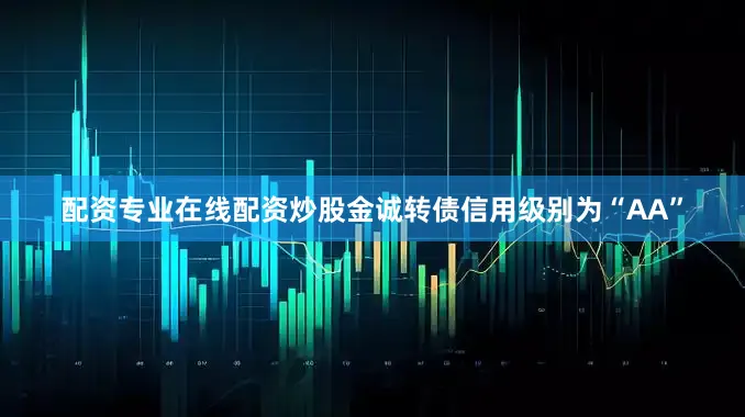 配资专业在线配资炒股金诚转债信用级别为“AA”