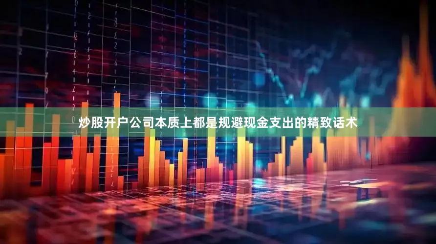 炒股开户公司本质上都是规避现金支出的精致话术