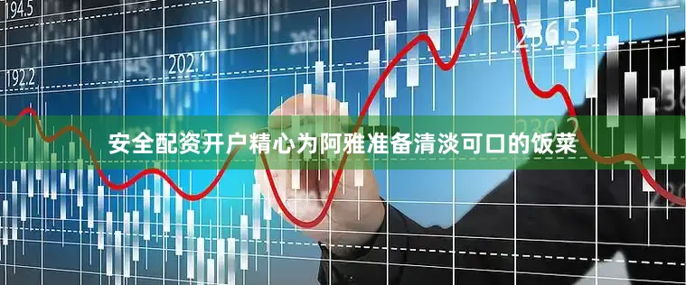 安全配资开户精心为阿雅准备清淡可口的饭菜