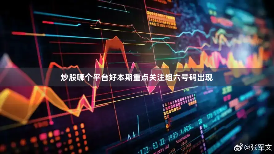 炒股哪个平台好本期重点关注组六号码出现