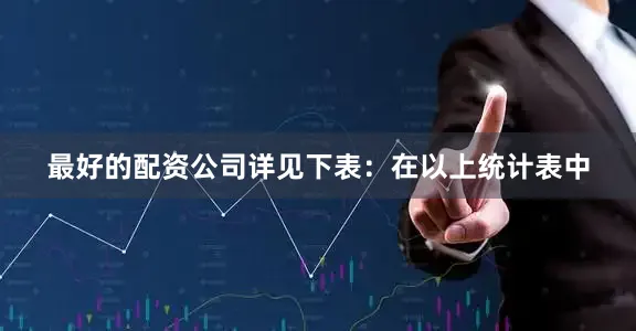 最好的配资公司详见下表：　　在以上统计表中