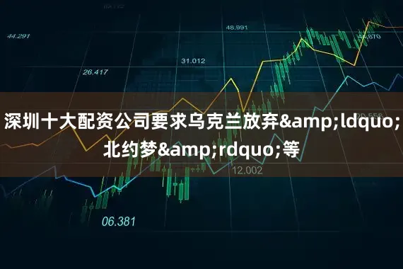 深圳十大配资公司要求乌克兰放弃&ldquo;北约梦&rdquo;等