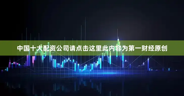 中国十大配资公司请点击这里此内容为第一财经原创