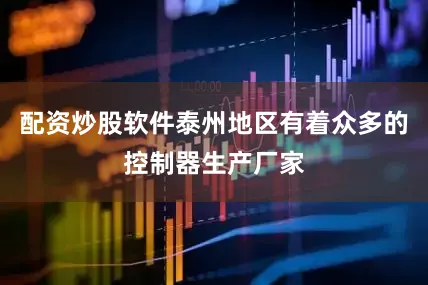 配资炒股软件泰州地区有着众多的控制器生产厂家