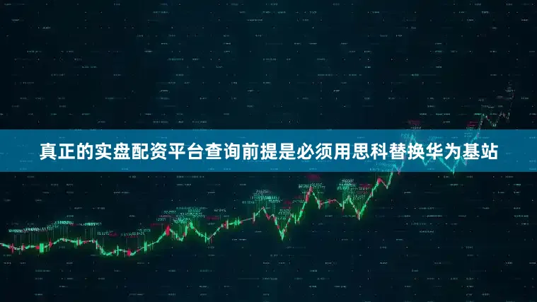 真正的实盘配资平台查询前提是必须用思科替换华为基站