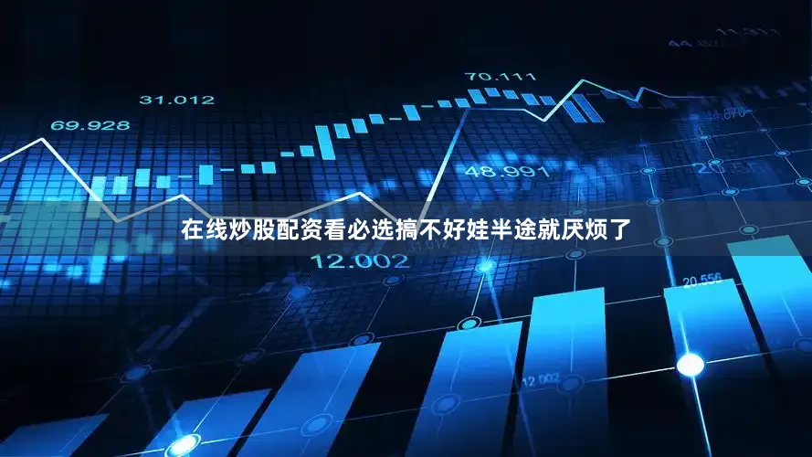 在线炒股配资看必选搞不好娃半途就厌烦了