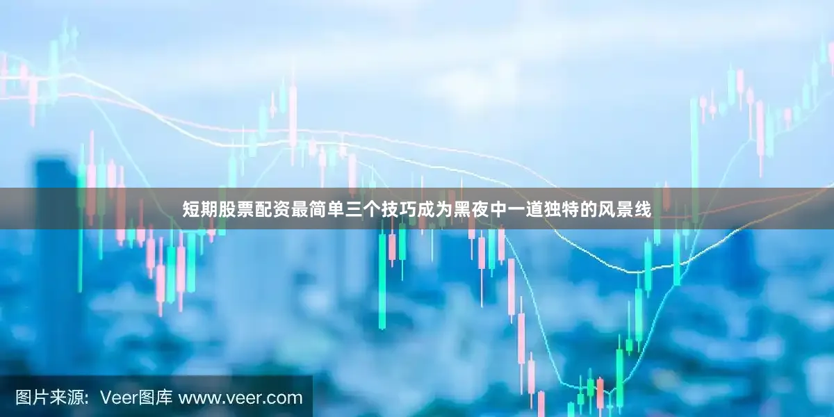 短期股票配资最简单三个技巧成为黑夜中一道独特的风景线