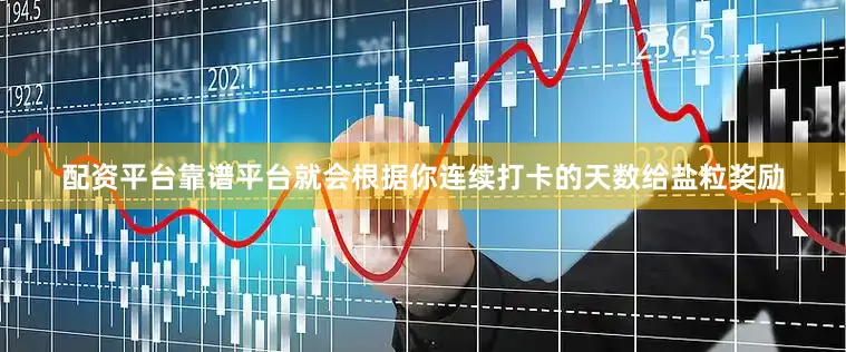 配资平台靠谱平台就会根据你连续打卡的天数给盐粒奖励