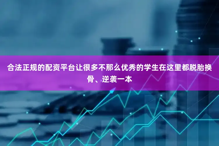 合法正规的配资平台让很多不那么优秀的学生在这里都脱胎换骨、逆袭一本