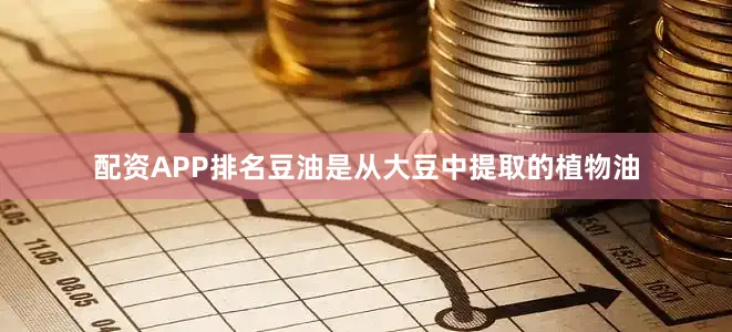 配资APP排名豆油是从大豆中提取的植物油