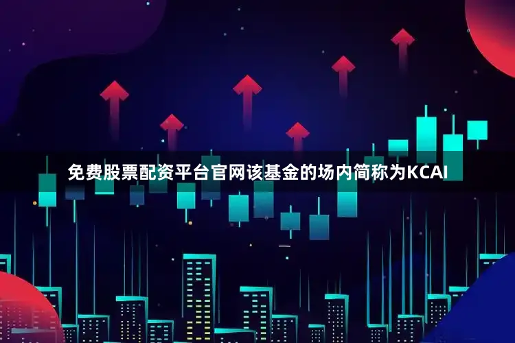 免费股票配资平台官网该基金的场内简称为KCAI