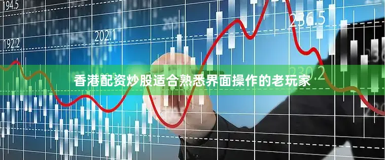 香港配资炒股适合熟悉界面操作的老玩家