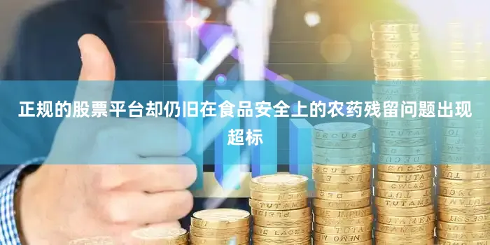 正规的股票平台却仍旧在食品安全上的农药残留问题出现超标
