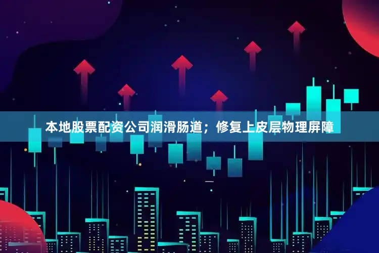本地股票配资公司润滑肠道；修复上皮层物理屏障