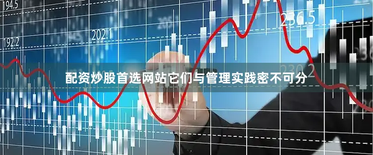 配资炒股首选网站它们与管理实践密不可分
