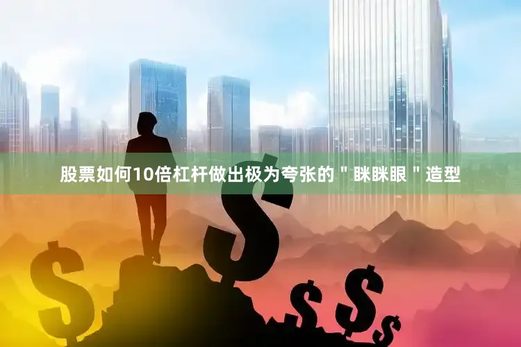 股票如何10倍杠杆做出极为夸张的＂眯眯眼＂造型