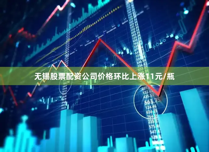 无锡股票配资公司价格环比上涨11元/瓶